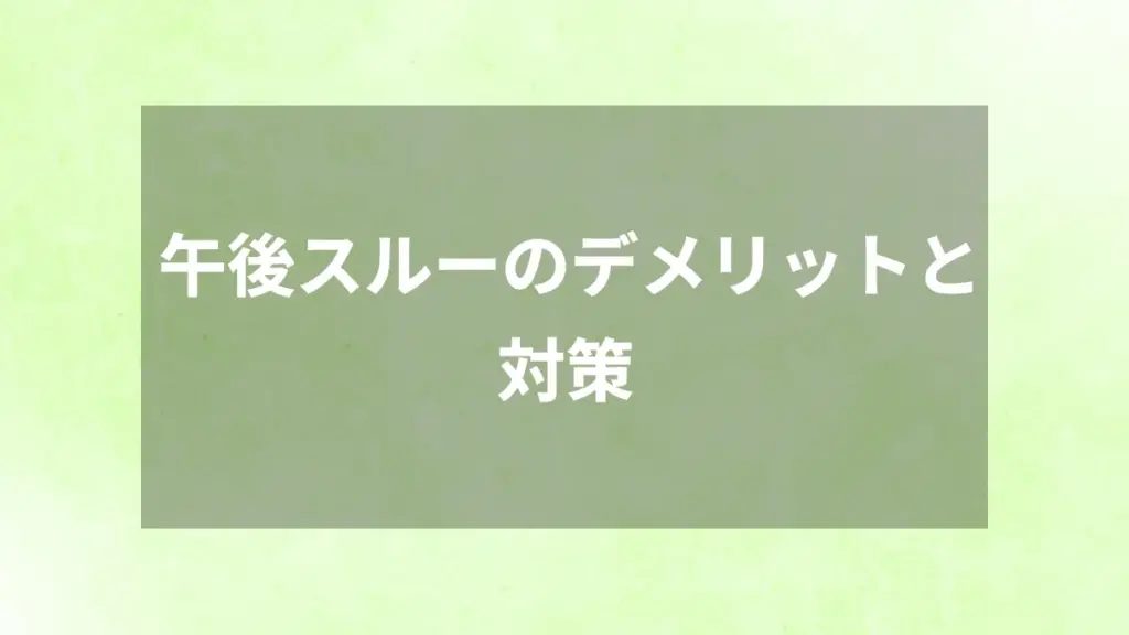 午後スルーのデメリットと対策