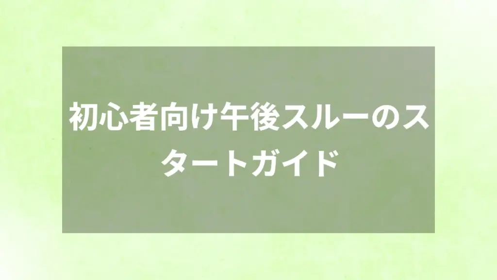 初心者向け午後スルーのスタートガイド