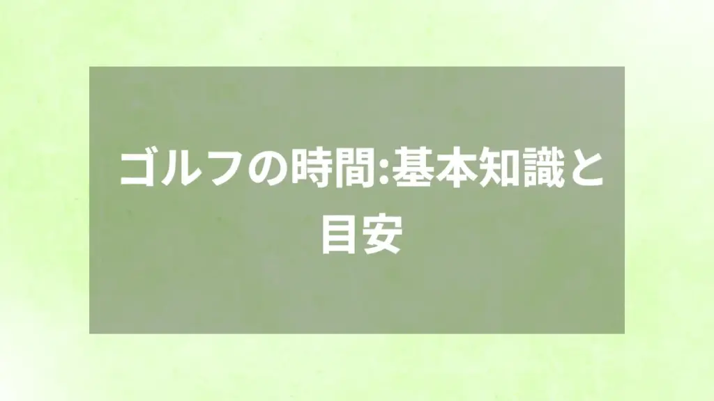ゴルフの時間：基本知識と目安