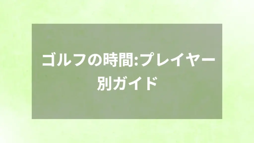 ゴルフの時間：プレイヤー別ガイド