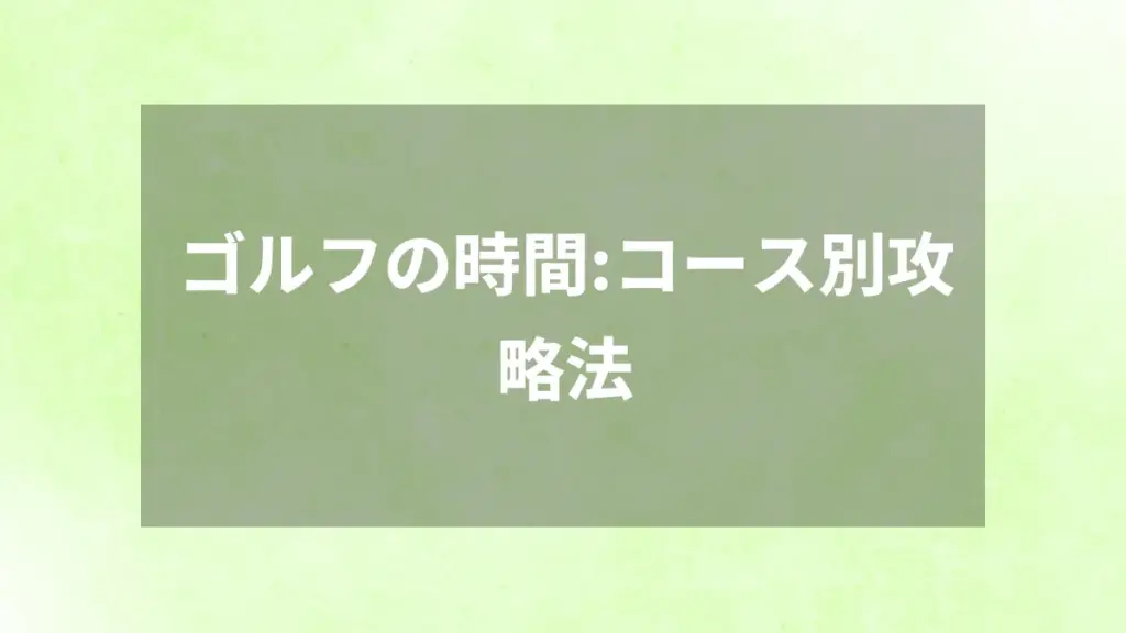 ゴルフの時間：コース別攻略法