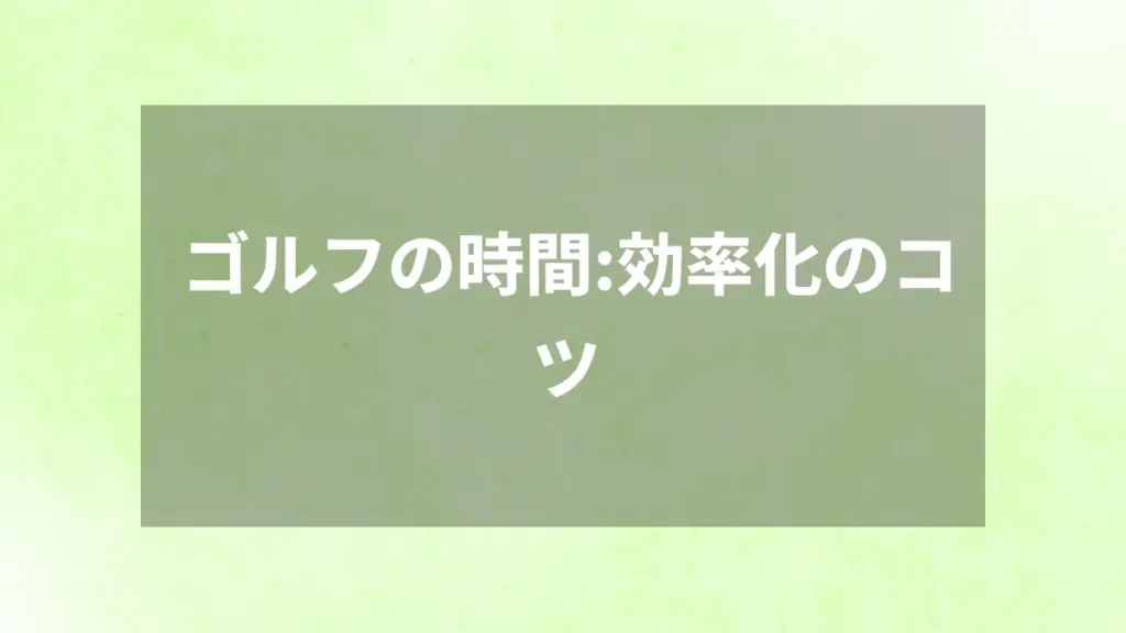 ゴルフの時間：効率化のコツ