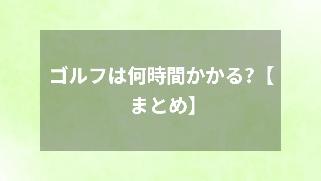 ゴルフは何時間かかる？【まとめ】