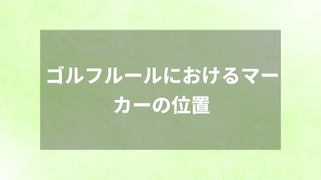 ゴルフルールにおけるマーカーの位置